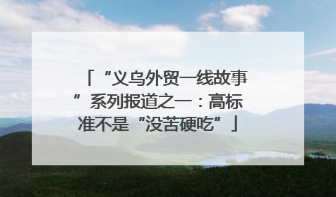 “义乌外贸一线故事”系列报道之一：高标准不是“没苦硬吃”